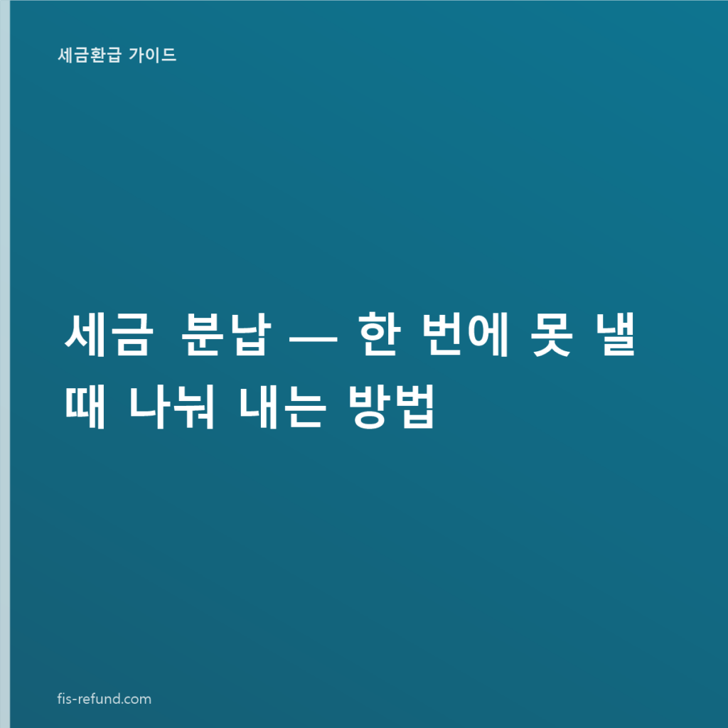세금 분납 — 한 번에 못 낼 때 나눠 내는 방법