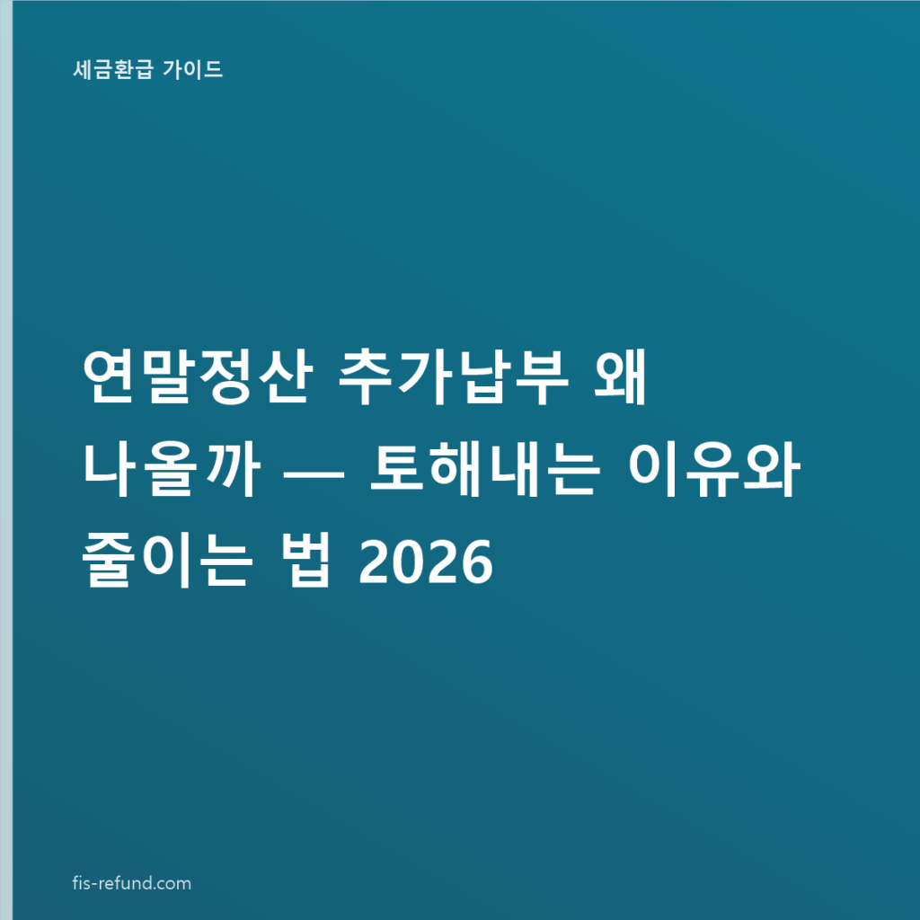 연말정산 추가납부 왜 나올까 — 토해내는 이유와 줄이는 법 2026