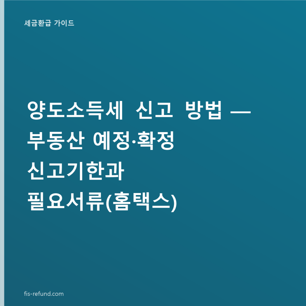 양도소득세 신고 방법 — 부동산 예정·확정 신고기한과 필요서류(홈택스)