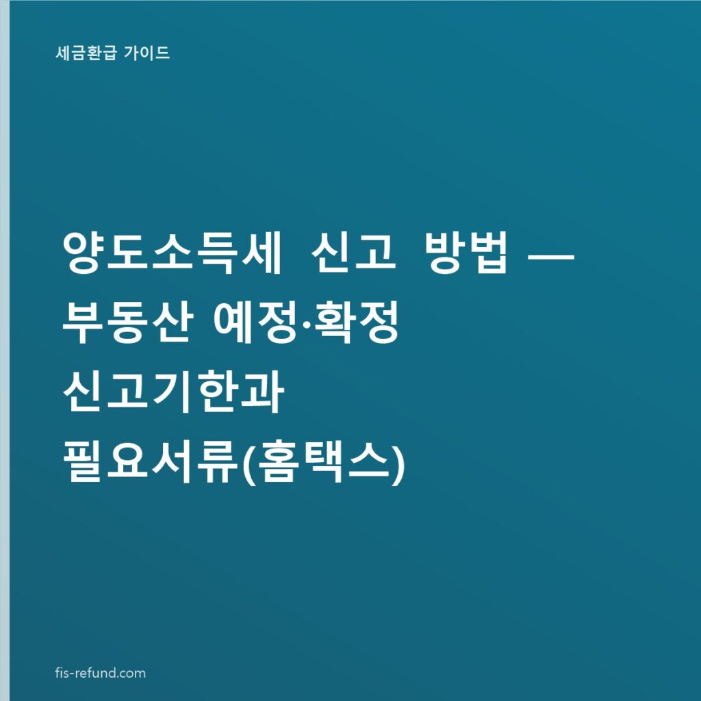 양도소득세 신고 방법 — 부동산 예정·확정 신고기한과 필요서류(홈택스)
