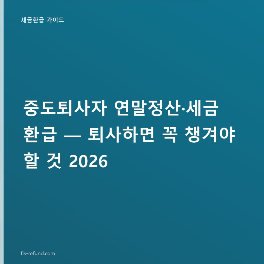 중도퇴사자 연말정산·세금 환급 — 퇴사하면 꼭 챙겨야 할 것 2026
